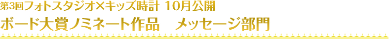 第3回フォトスタジオ×キッズ時計 8月公開 ボード大賞ノミネート作品