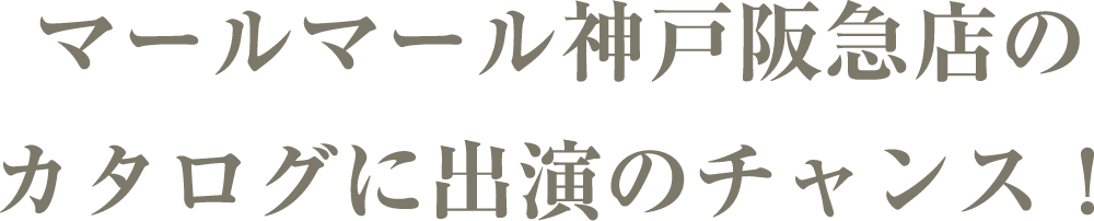 マールマール神戸阪急店のカタログに出演のチャンス！