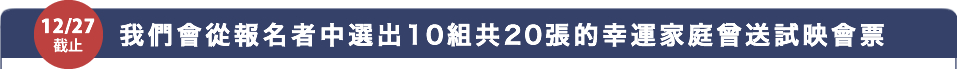 我們會從報名者中選出10組共20張的幸運家庭曾送試映會票